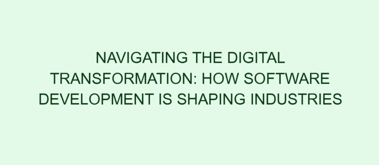 Navigating the Digital Transformation: How Software Development is Shaping Industries