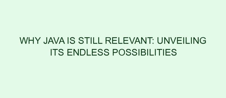 Why Java Is Still Relevant: Unveiling its Endless Possibilities