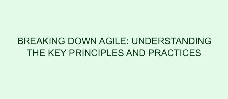 Breaking Down Agile: Understanding the Key Principles and Practices